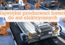 Najwięksi producenci baterii do pojazdów elektrycznych